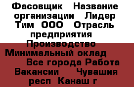 Фасовщик › Название организации ­ Лидер Тим, ООО › Отрасль предприятия ­ Производство › Минимальный оклад ­ 34 000 - Все города Работа » Вакансии   . Чувашия респ.,Канаш г.